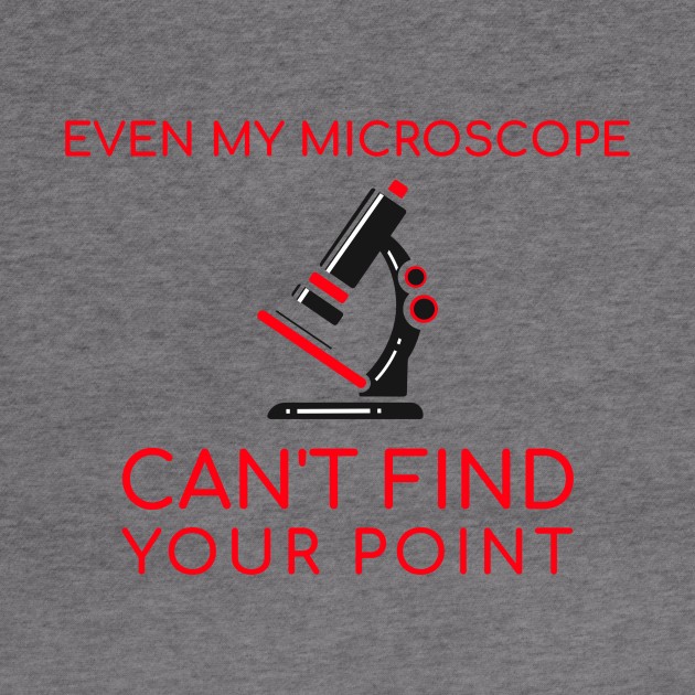 Even My Microscope Can't Find Your Point by Chemis-Tees